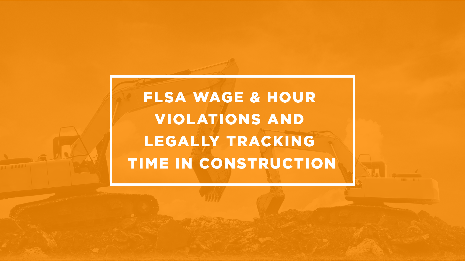 blog post image for FLSA Wage & Hour Violations and Legally Tracking Time in Construction